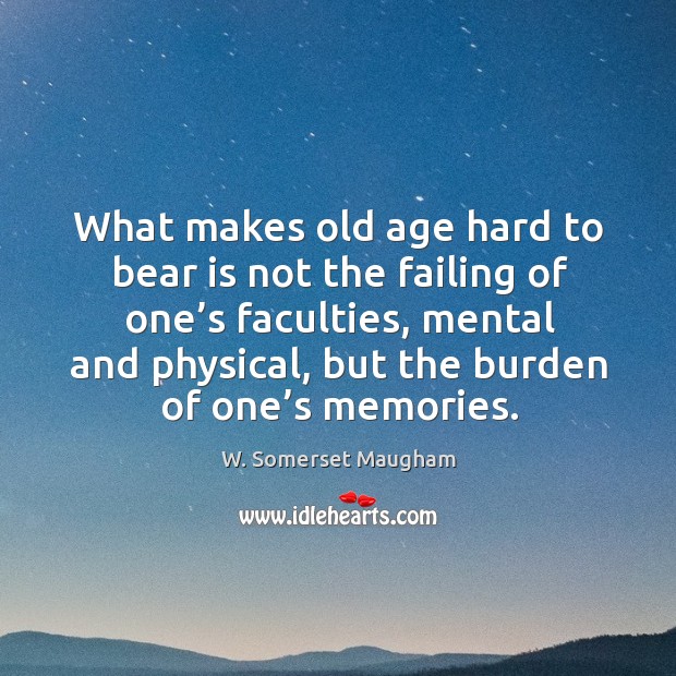 What makes old age hard to bear is not the failing of one’s faculties, mental and physical W. Somerset Maugham Picture Quote