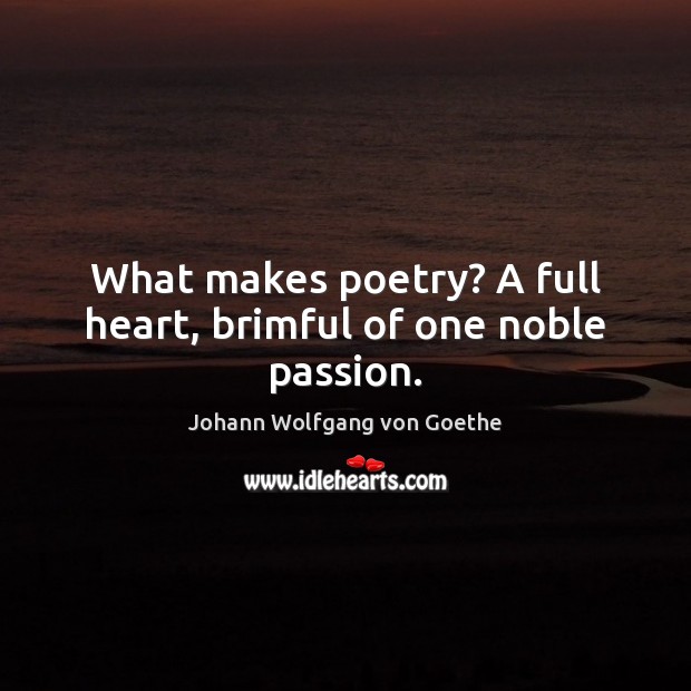 What makes poetry? A full heart, brimful of one noble passion. Image