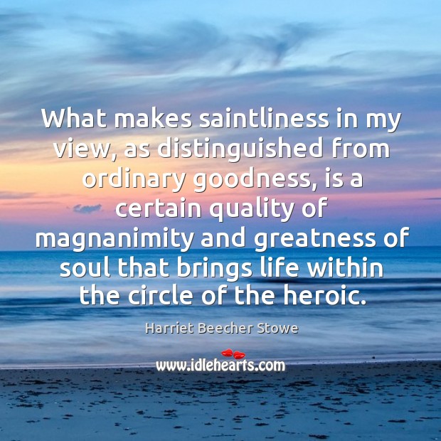 What makes saintliness in my view, as distinguished from ordinary goodness, is Harriet Beecher Stowe Picture Quote