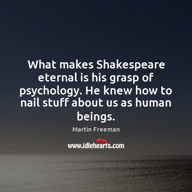 What makes Shakespeare eternal is his grasp of psychology. He knew how Martin Freeman Picture Quote