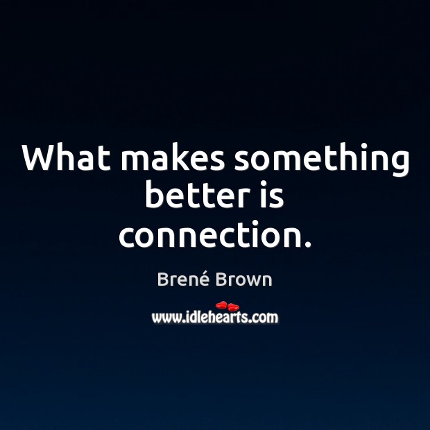 What makes something better is connection. Brené Brown Picture Quote