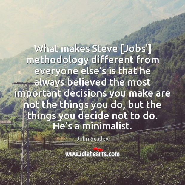 What makes Steve [Jobs’] methodology different from everyone else’s is that he John Sculley Picture Quote