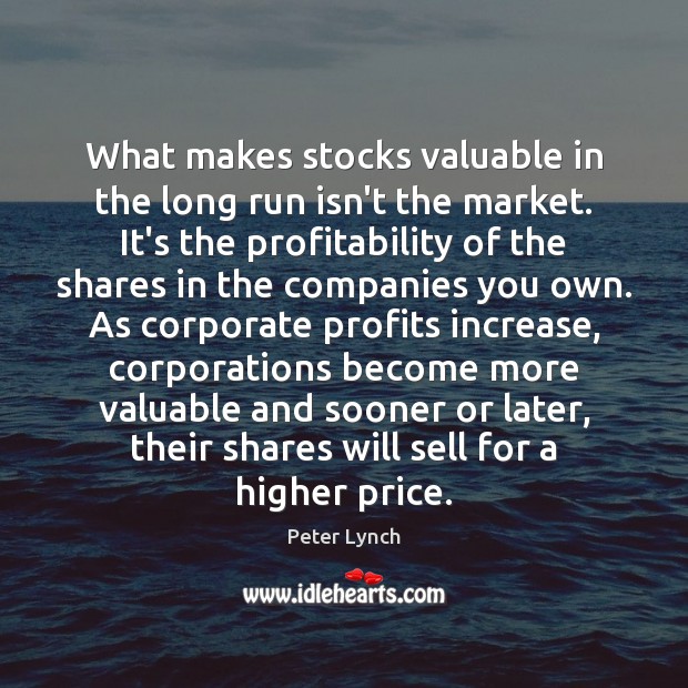 What makes stocks valuable in the long run isn’t the market. It’s Peter Lynch Picture Quote