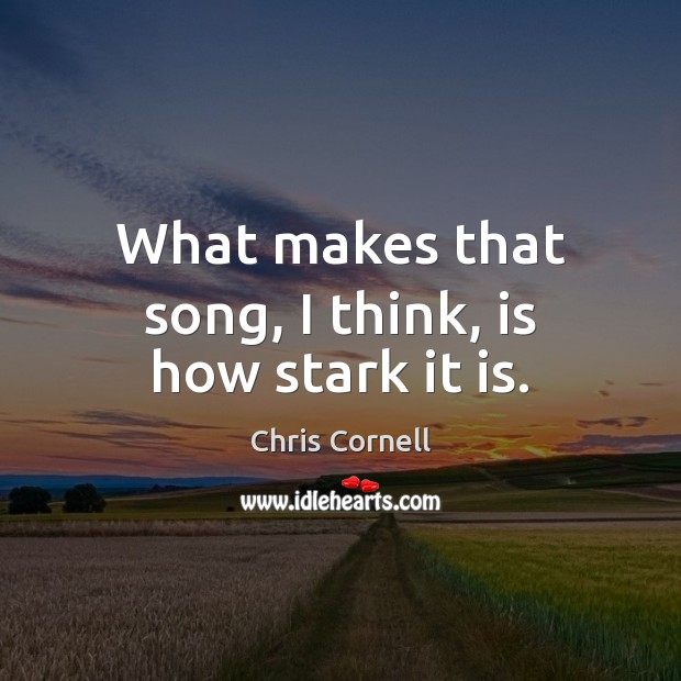 What makes that song, I think, is how stark it is. Chris Cornell Picture Quote