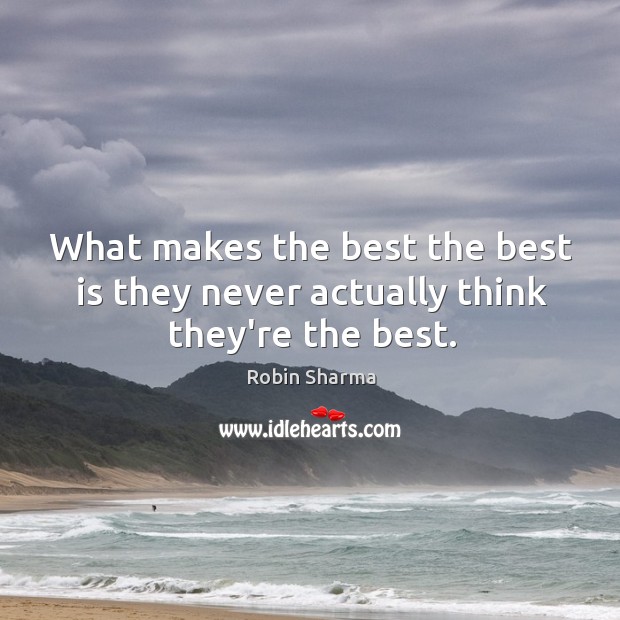 What makes the best the best is they never actually think they’re the best. Robin Sharma Picture Quote
