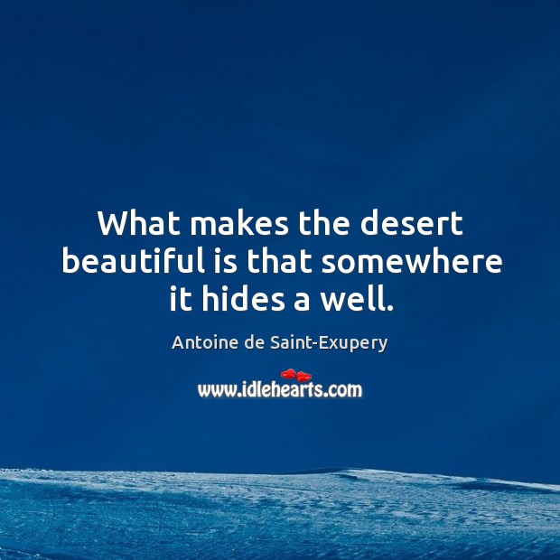 What makes the desert beautiful is that somewhere it hides a well. Antoine de Saint-Exupery Picture Quote