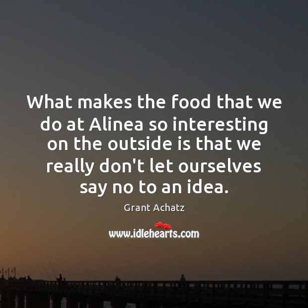 What makes the food that we do at Alinea so interesting on Grant Achatz Picture Quote