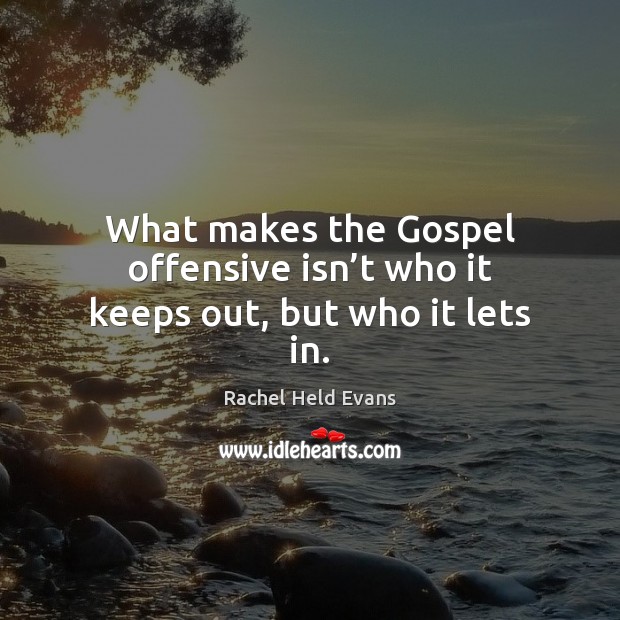 What makes the Gospel offensive isn’t who it keeps out, but who it lets in. Rachel Held Evans Picture Quote