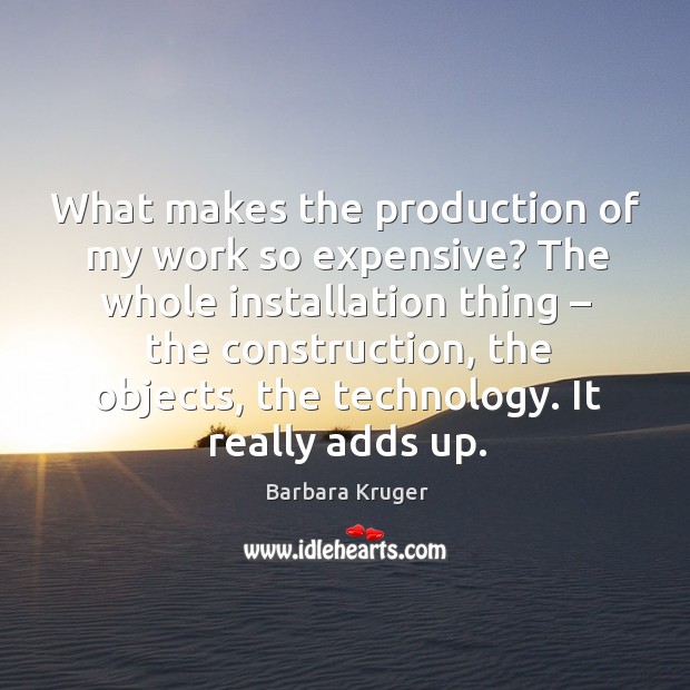 What makes the production of my work so expensive? the whole installation thing Barbara Kruger Picture Quote