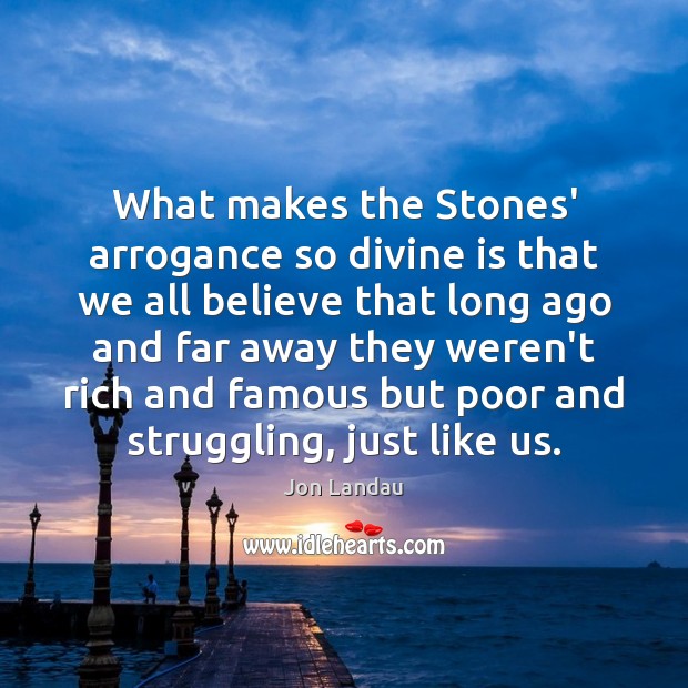 What makes the Stones’ arrogance so divine is that we all believe Jon Landau Picture Quote