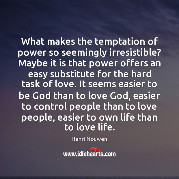What makes the temptation of power so seemingly irresistible? Maybe it is Henri Nouwen Picture Quote