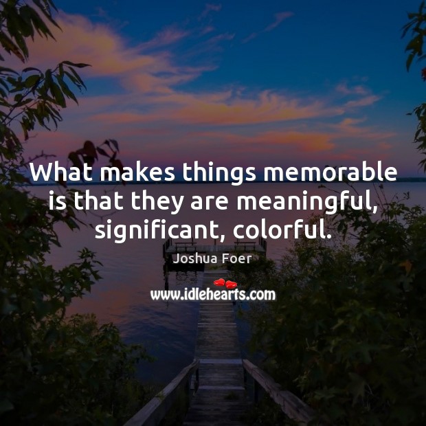 What makes things memorable is that they are meaningful, significant, colorful. Joshua Foer Picture Quote