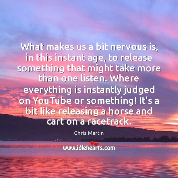 What makes us a bit nervous is, in this instant age, to Chris Martin Picture Quote