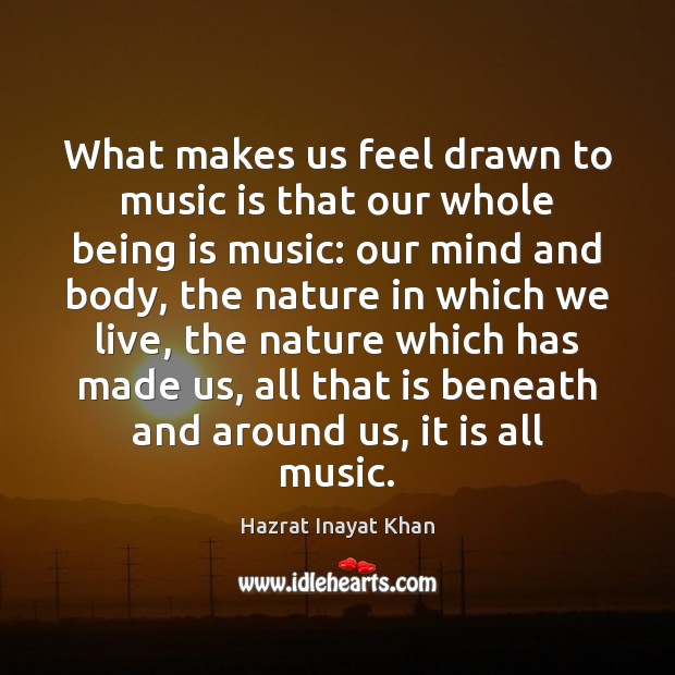 What makes us feel drawn to music is that our whole being Hazrat Inayat Khan Picture Quote