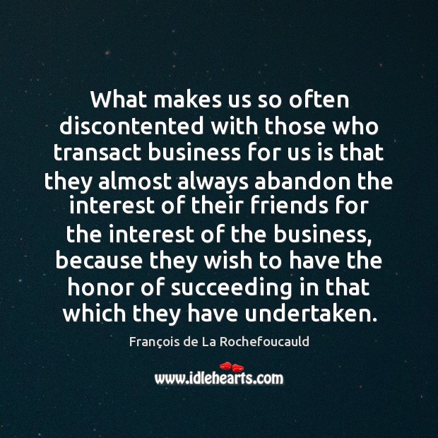 What makes us so often discontented with those who transact business for François de La Rochefoucauld Picture Quote