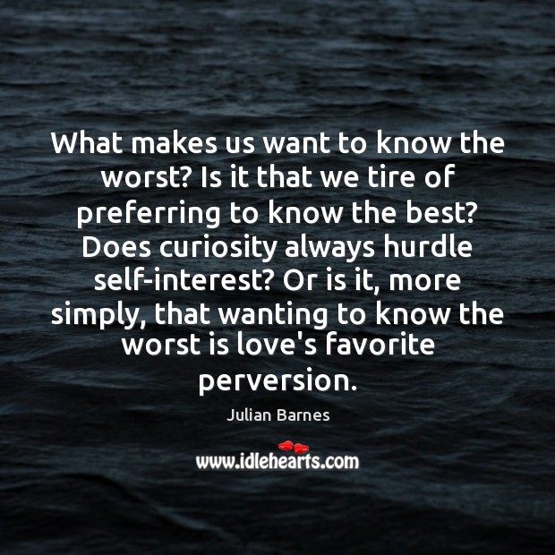 What makes us want to know the worst? Is it that we Image