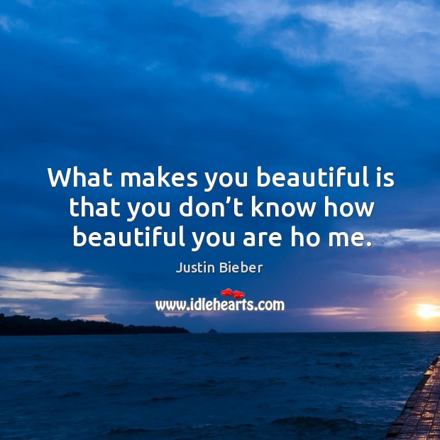 What makes you beautiful is that you don’t know how beautiful you are ho me. Justin Bieber Picture Quote