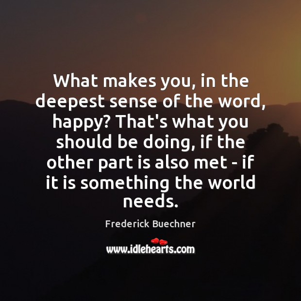 What makes you, in the deepest sense of the word, happy? That’s Frederick Buechner Picture Quote