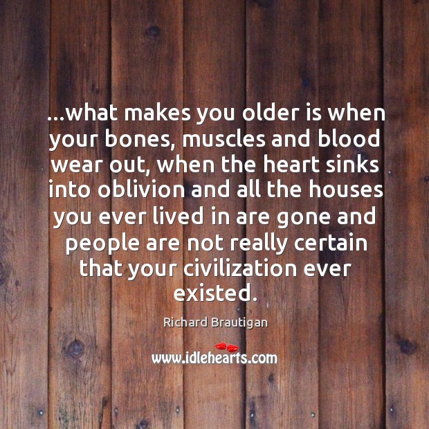 …what makes you older is when your bones, muscles and blood wear 
