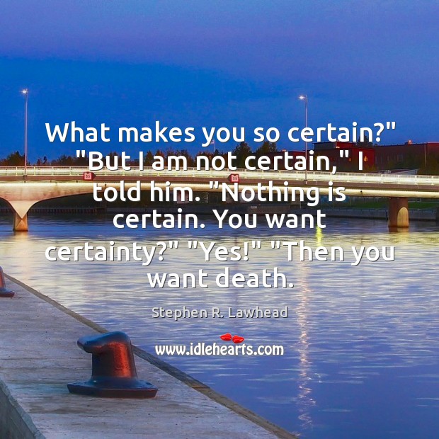 What makes you so certain?” “But I am not certain,” I told Stephen R. Lawhead Picture Quote