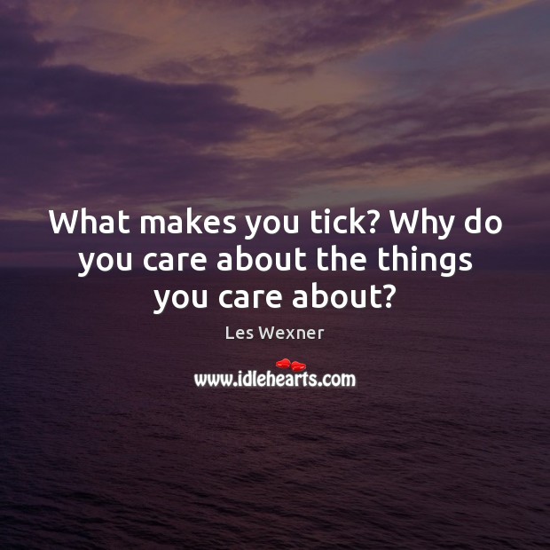 What makes you tick? Why do you care about the things you care about? Les Wexner Picture Quote