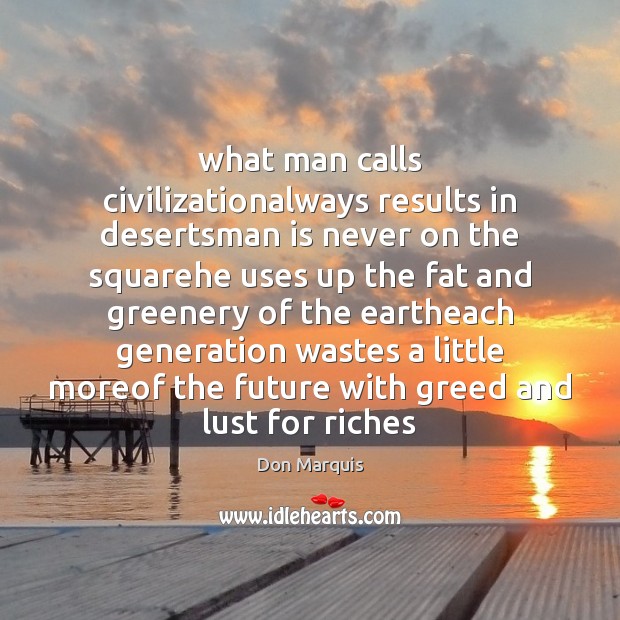 What man calls civilizationalways results in desertsman is never on the squarehe Don Marquis Picture Quote