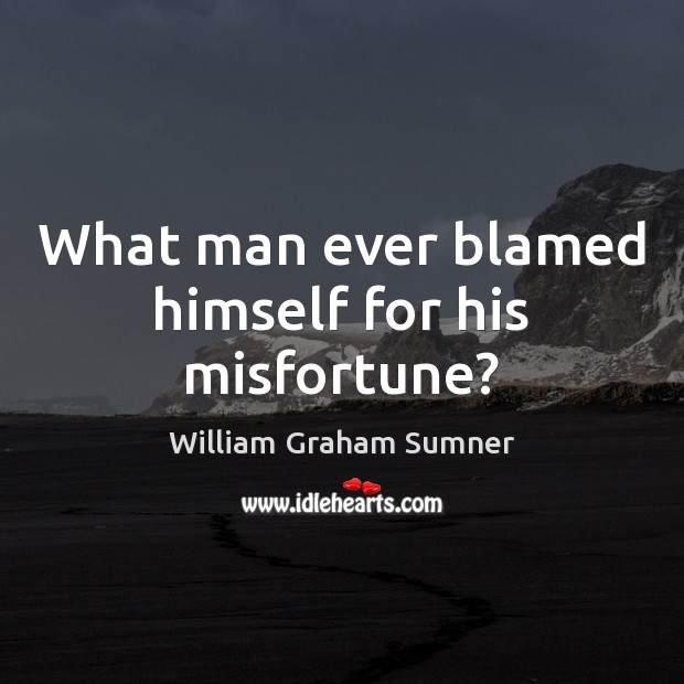 What man ever blamed himself for his misfortune? William Graham Sumner Picture Quote