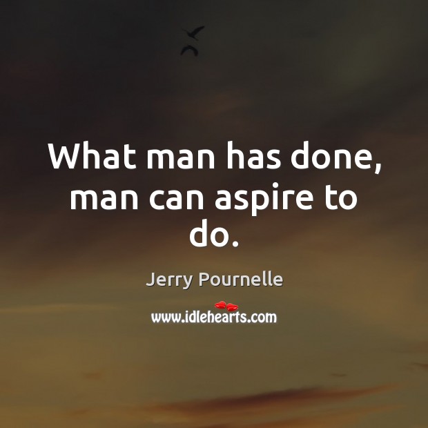 What man has done, man can aspire to do. Jerry Pournelle Picture Quote