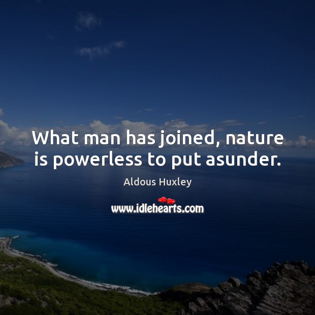 What man has joined, nature is powerless to put asunder. Aldous Huxley Picture Quote
