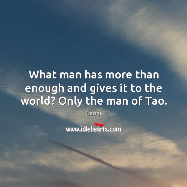 What man has more than enough and gives it to the world? Only the man of Tao. Laozi Picture Quote