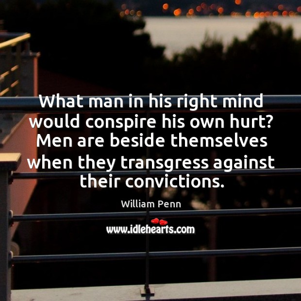 What man in his right mind would conspire his own hurt? Men Image