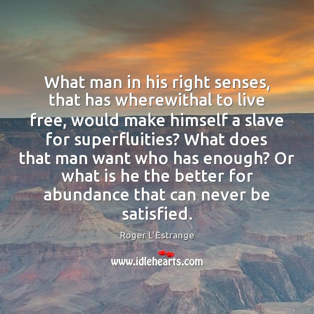 What man in his right senses, that has wherewithal to live free, Roger L’Estrange Picture Quote