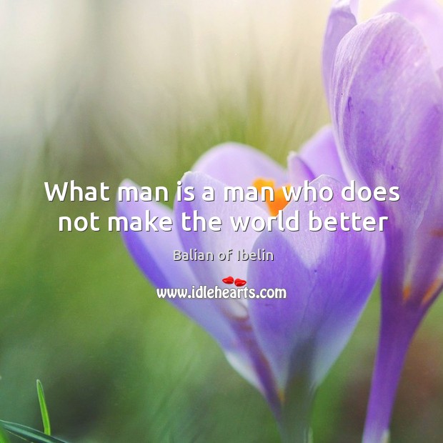 What man is a man who does not make the world better Balian of Ibelin Picture Quote