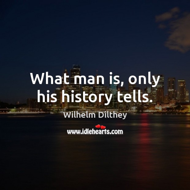 What man is, only his history tells. Wilhelm Dilthey Picture Quote