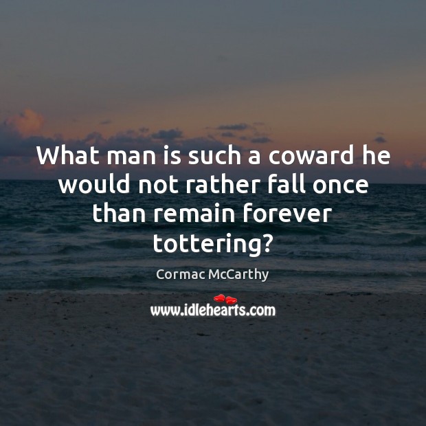 What man is such a coward he would not rather fall once than remain forever tottering? Cormac McCarthy Picture Quote