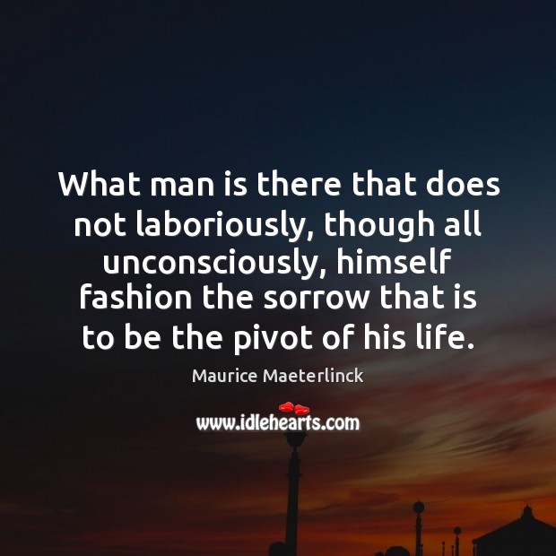 What man is there that does not laboriously, though all unconsciously, himself Maurice Maeterlinck Picture Quote