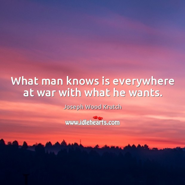 What man knows is everywhere at war with what he wants. Image