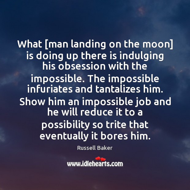 What [man landing on the moon] is doing up there is indulging Russell Baker Picture Quote