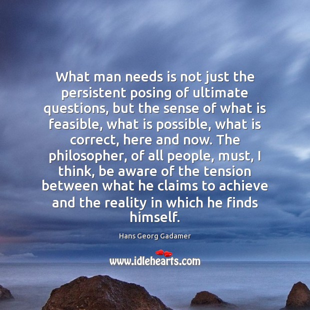 What man needs is not just the persistent posing of ultimate questions, Hans Georg Gadamer Picture Quote
