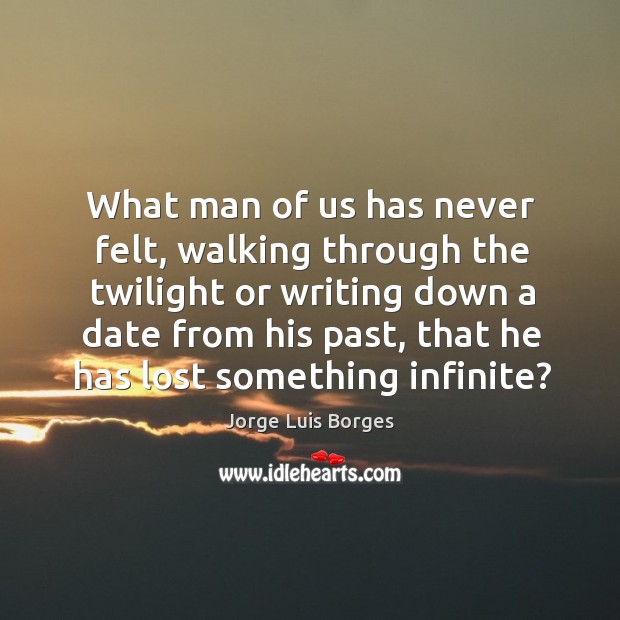 What man of us has never felt, walking through the twilight or Jorge Luis Borges Picture Quote