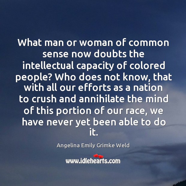 What man or woman of common sense now doubts the intellectual capacity of colored people? Angelina Emily Grimke Weld Picture Quote