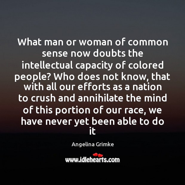 What man or woman of common sense now doubts the intellectual capacity Angelina Grimke Picture Quote