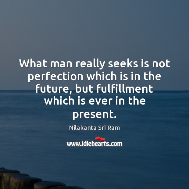 What man really seeks is not perfection which is in the future, Nilakanta Sri Ram Picture Quote