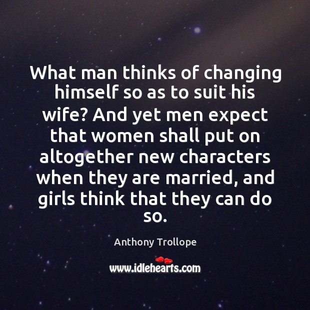 What man thinks of changing himself so as to suit his wife? Anthony Trollope Picture Quote