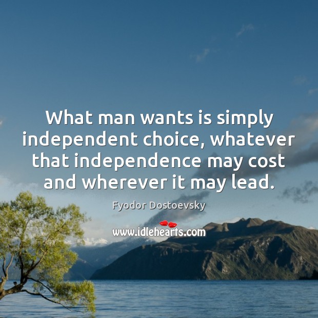 What man wants is simply independent choice, whatever that independence may cost Fyodor Dostoevsky Picture Quote