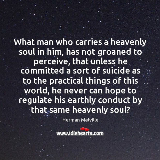 What man who carries a heavenly soul in him, has not groaned Herman Melville Picture Quote