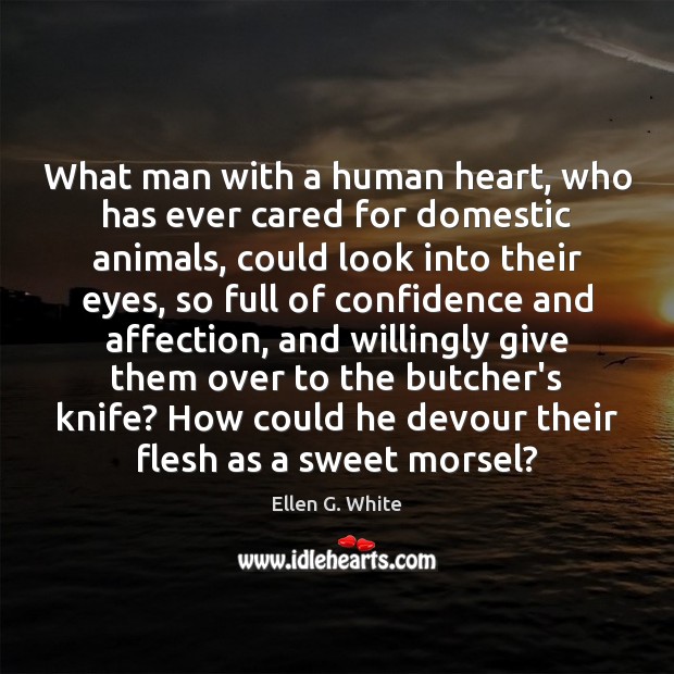 What man with a human heart, who has ever cared for domestic Ellen G. White Picture Quote
