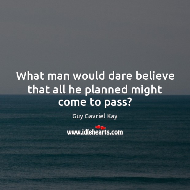 What man would dare believe that all he planned might come to pass? Guy Gavriel Kay Picture Quote
