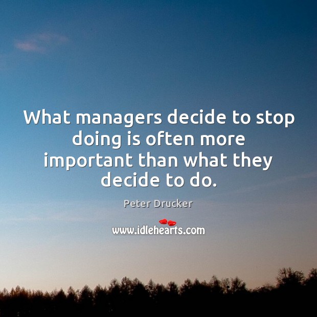 What managers decide to stop doing is often more important than what they decide to do. Image