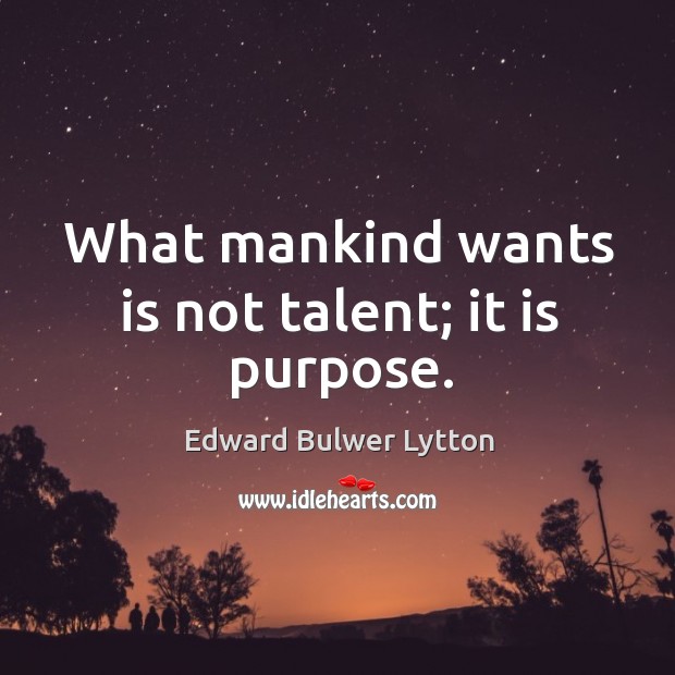 What mankind wants is not talent; it is purpose. Image